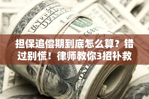 济南担保追偿期到底怎么算？错过别慌！律师教你3招补救