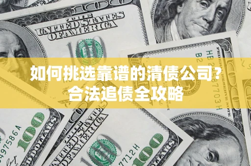 济南如何挑选靠谱的清债公司？合法追债全攻略