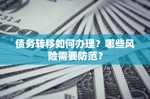 济南债务转移如何办理？哪些风险需要防范？
