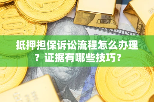 济南抵押担保诉讼流程怎么办理？证据有哪些技巧？