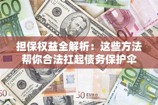 济南担保权益全解析：这些方法帮你合法扛起债务保护伞