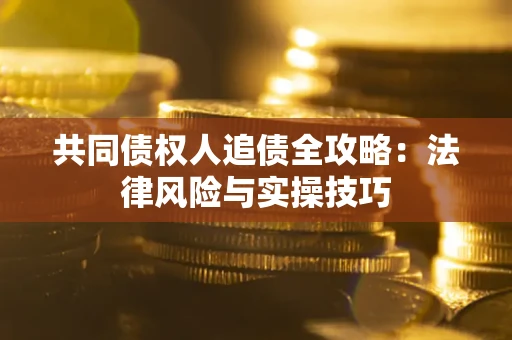 济南共同债权人追债全攻略：法律风险与实操技巧