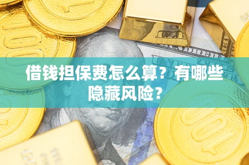 济南借钱担保费怎么算？有哪些隐藏风险？