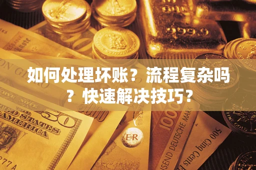 济南如何处理坏账？流程复杂吗？快速解决技巧？