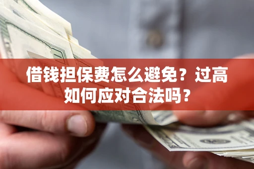 济南借钱担保费怎么避免？过高如何应对合法吗？