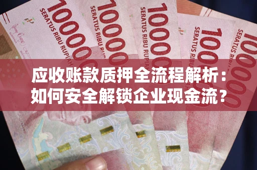 济南应收账款质押全流程解析：如何安全解锁企业现金流？