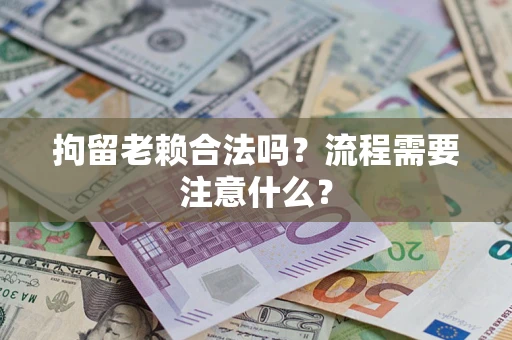济南拘留老赖合法吗？流程需要注意什么？