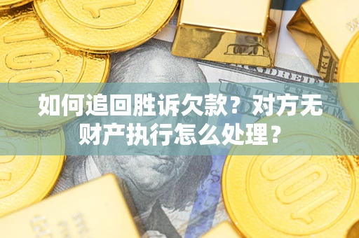 济南如何追回胜诉欠款？对方无财产执行怎么处理？