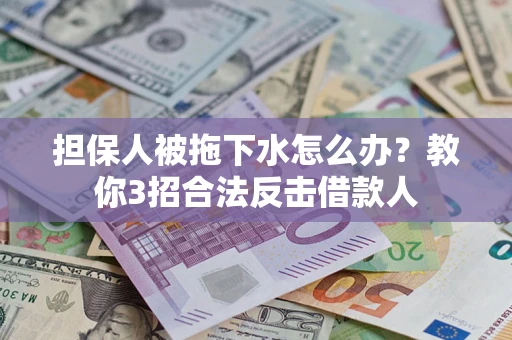 济南担保人被拖下水怎么办？教你3招合法反击借款人