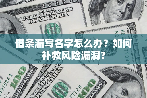 济南借条漏写名字怎么办？如何补救风险漏洞？