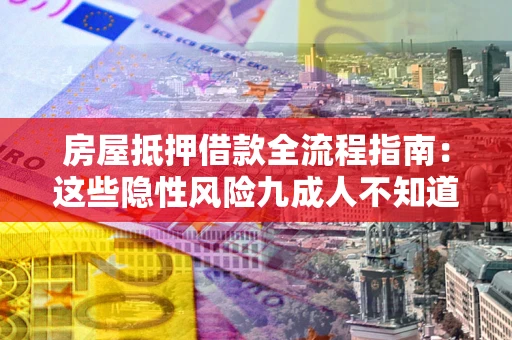 济南房屋抵押借款全流程指南：这些隐性风险九成人不知道