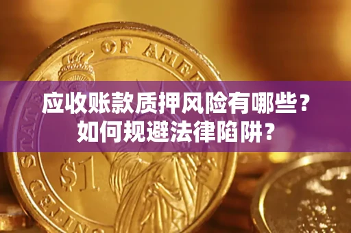济南应收账款质押风险有哪些？如何规避法律陷阱？