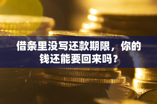 济南借条里没写还款期限，你的钱还能要回来吗？