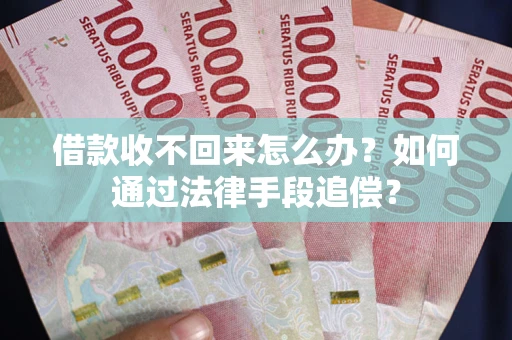 济南借款收不回来怎么办？如何通过法律手段追偿？