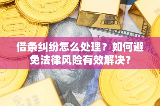 济南借条纠纷怎么处理？如何避免法律风险有效解决？