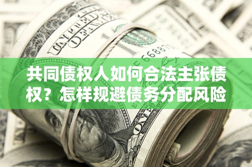济南共同债权人如何合法主张债权？怎样规避债务分配风险？