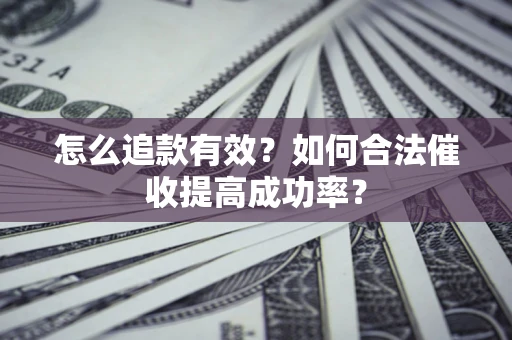 济南怎么追款有效？如何合法催收提高成功率？
