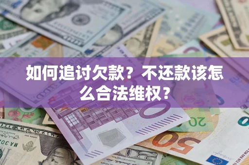 济南如何追讨欠款？不还款该怎么合法维权？