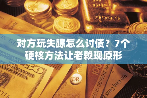济南对方玩失踪怎么讨债？7个硬核方法让老赖现原形