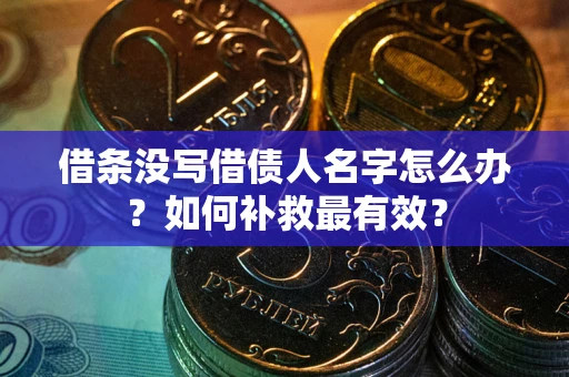 济南借条没写借债人名字怎么办？如何补救最有效？