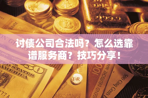 济南讨债公司合法吗？怎么选靠谱服务商？技巧分享！