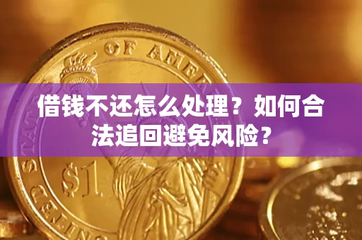 济南借钱不还怎么处理？如何合法追回避免风险？