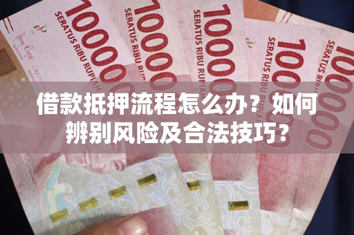 济南借款抵押流程怎么办？如何辨别风险及合法技巧？