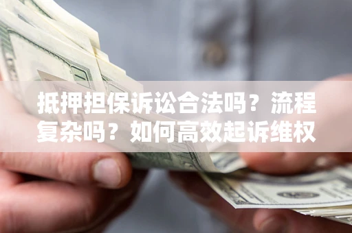 济南抵押担保诉讼合法吗？流程复杂吗？如何高效起诉维权？