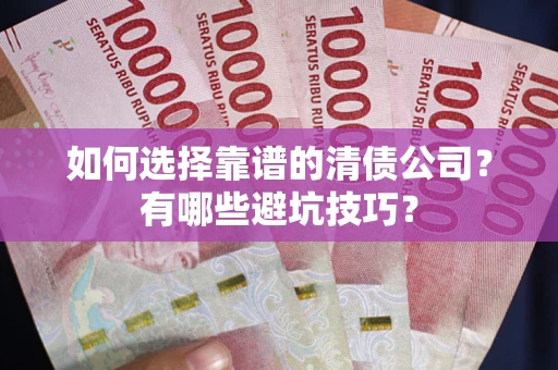 济南如何选择靠谱的清债公司？有哪些避坑技巧？