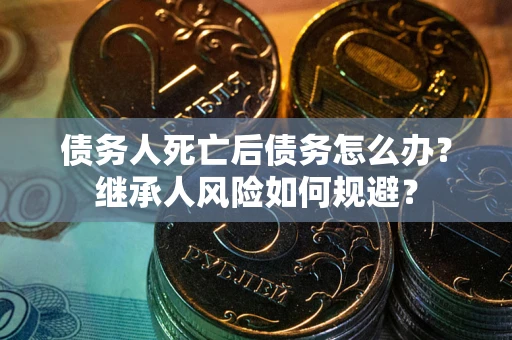 济南债务人死亡后债务怎么办？继承人风险如何规避？