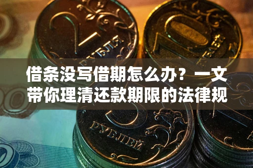 济南借条没写借期怎么办？一文带你理清还款期限的法律规则