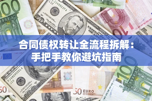 济南合同债权转让全流程拆解：手把手教你避坑指南