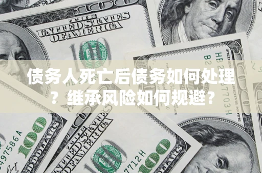 济南债务人死亡后债务如何处理？继承风险如何规避？