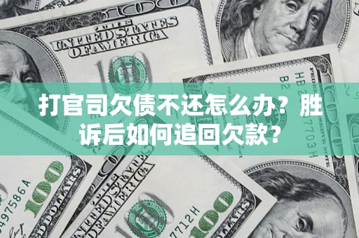 济南打官司欠债不还怎么办？胜诉后如何追回欠款？