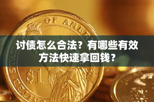 济南讨债怎么合法？有哪些有效方法快速拿回钱？