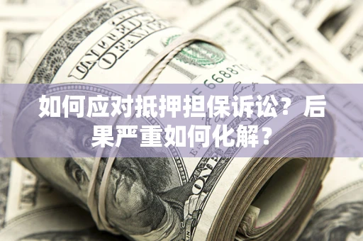 济南如何应对抵押担保诉讼？后果严重如何化解？