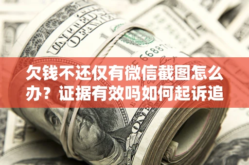 济南欠钱不还仅有微信截图怎么办？证据有效吗如何起诉追回欠款？