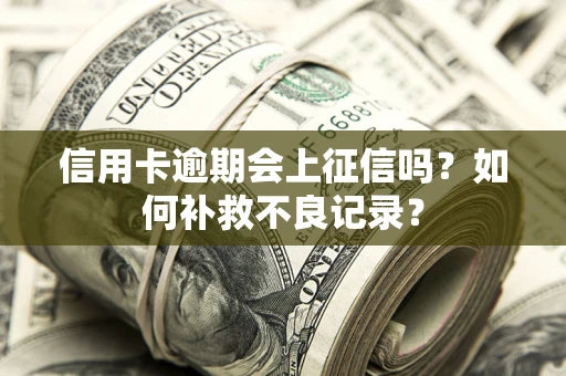 济南信用卡逾期会上征信吗？如何补救不良记录？