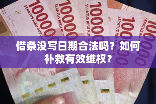济南借条没写日期合法吗？如何补救有效维权？
