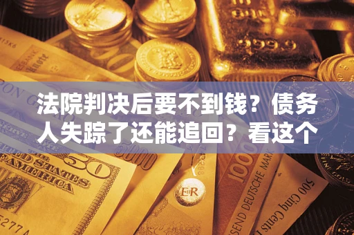 济南法院判决后要不到钱？债务人失踪了还能追回？看这个方法！