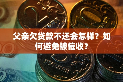 济南父亲欠贷款不还会怎样？如何避免被催收？