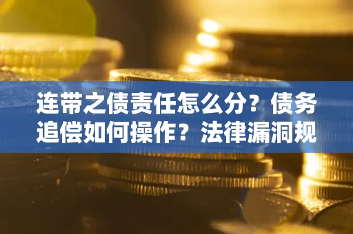 济南连带之债责任怎么分？债务追偿如何操作？法律漏洞规避指南
