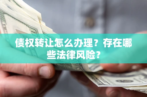 济南债权转让怎么办理？存在哪些法律风险？