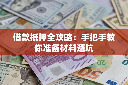 济南借款抵押全攻略：手把手教你准备材料避坑