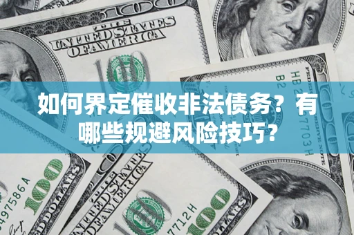 济南如何界定催收非法债务？有哪些规避风险技巧？