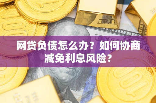 济南网贷负债怎么办？如何协商减免利息风险？