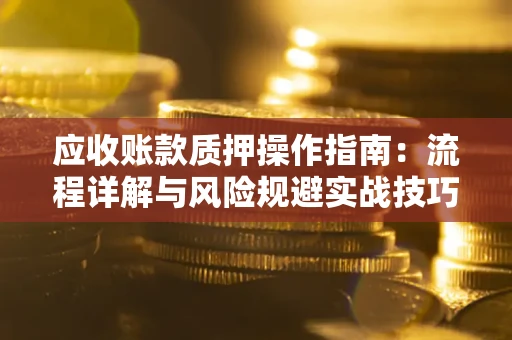 济南应收账款质押操作指南：流程详解与风险规避实战技巧