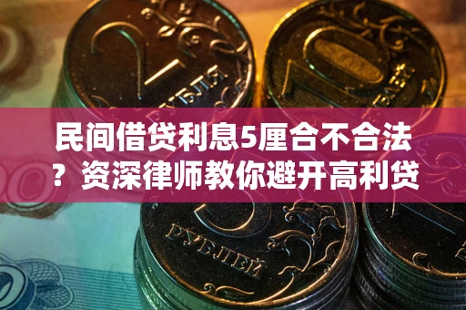 济南民间借贷利息5厘合不合法？资深律师教你避开高利贷陷阱