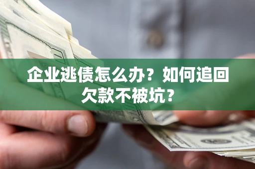 济南企业逃债怎么办？如何追回欠款不被坑？