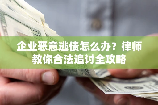 济南企业恶意逃债怎么办？律师教你合法追讨全攻略